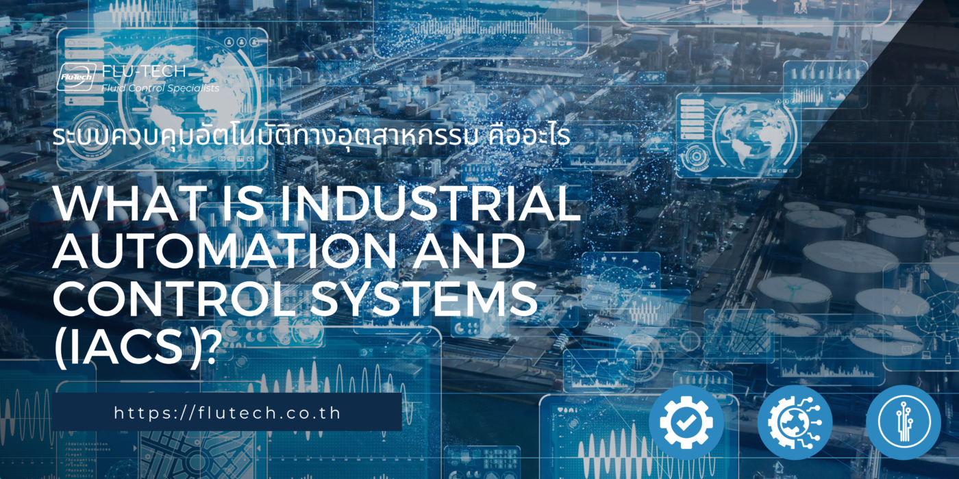 เทโนโลยีระบบควบคุมและระบบอัตโนมัติทางอุตสาหกรรม คืออะไร - What is Industrial Automation and Control System (IACS) - ระบบ IACS คือ ? - บทความโดย บริษัท ฟลูเทค จํากัด - An Article by Flu-Tech Co., Ltd. - A Leader and Specialist in Fluid, Process, and Motion Control Systems - @flutech.co.th